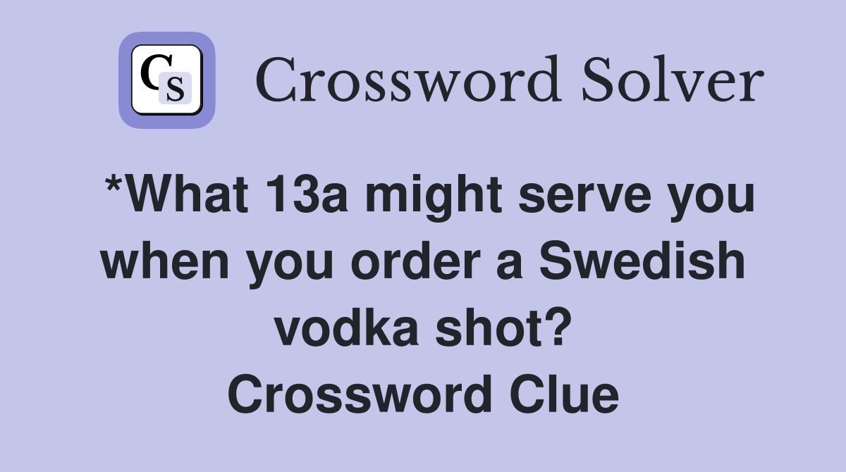*What 13a might serve you when you order a Swedish vodka shot